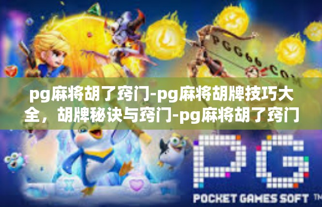 pg麻将胡了窍门-pg麻将胡牌技巧大全，胡牌秘诀与窍门-pg麻将胡了窍门