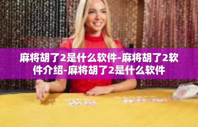 麻将胡了2是什么软件-麻将胡了2软件介绍-麻将胡了2是什么软件