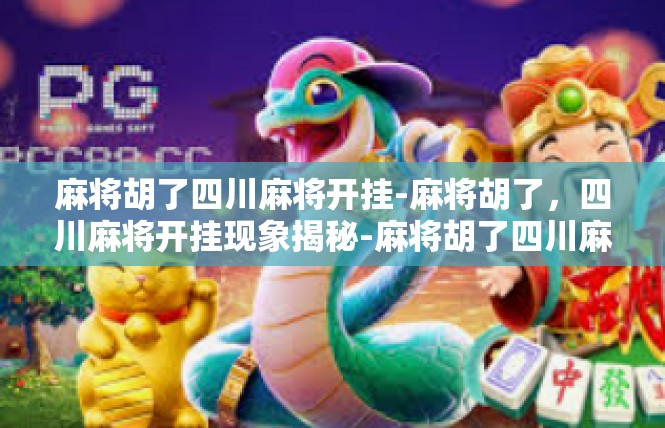 麻将胡了四川麻将开挂-麻将胡了，四川麻将开挂现象揭秘-麻将胡了四川麻将开挂