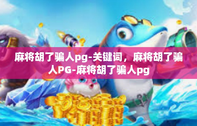 麻将胡了骗人pg-关键词，麻将胡了骗人PG-麻将胡了骗人pg