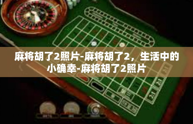 麻将胡了2照片-麻将胡了2，生活中的小确幸-麻将胡了2照片