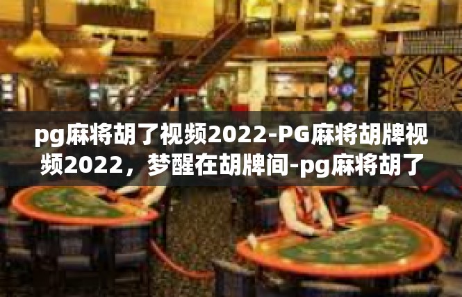 pg麻将胡了视频2022-PG麻将胡牌视频2022，梦醒在胡牌间-pg麻将胡了视频2022