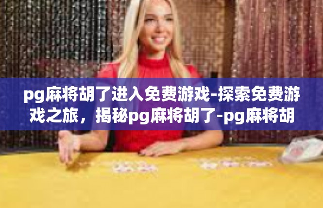 pg麻将胡了进入免费游戏-探索免费游戏之旅，揭秘pg麻将胡了-pg麻将胡了进入免费游戏