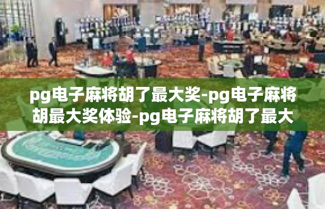 pg电子麻将胡了最大奖-pg电子麻将胡最大奖体验-pg电子麻将胡了最大奖