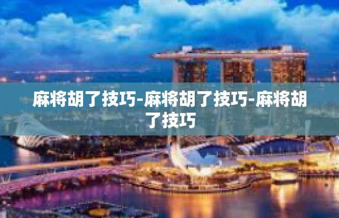 麻将胡了技巧-麻将胡了技巧-麻将胡了技巧