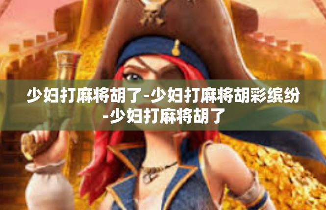 少妇打麻将胡了-少妇打麻将胡彩缤纷-少妇打麻将胡了