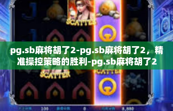 pg.sb麻将胡了2-pg.sb麻将胡了2，精准操控策略的胜利-pg.sb麻将胡了2