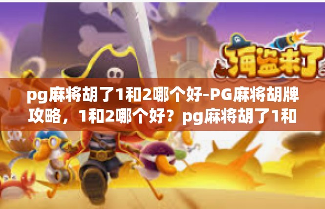 pg麻将胡了1和2哪个好-PG麻将胡牌攻略，1和2哪个好？pg麻将胡了1和2哪个好