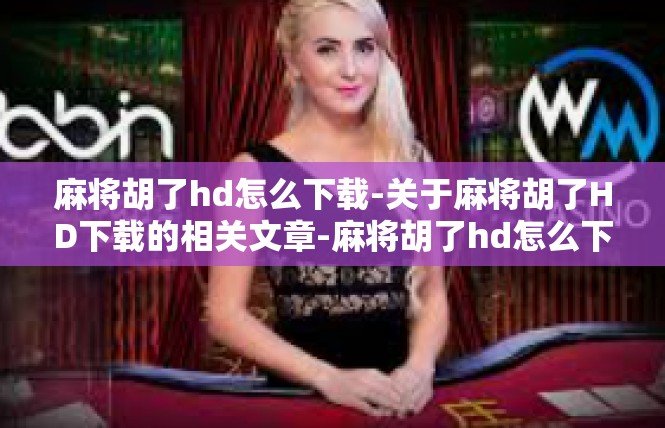 麻将胡了hd怎么下载-关于麻将胡了HD下载的相关文章-麻将胡了hd怎么下载