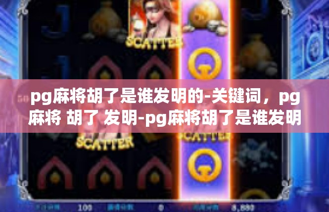 pg麻将胡了是谁发明的-关键词，pg麻将 胡了 发明-pg麻将胡了是谁发明的