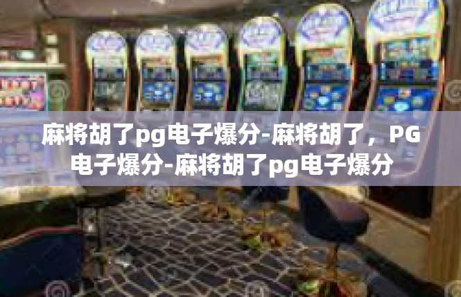 麻将胡了pg电子爆分-麻将胡了，PG电子爆分-麻将胡了pg电子爆分
