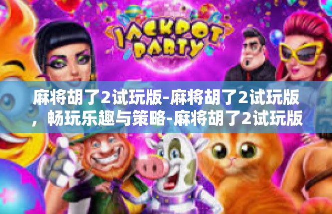 麻将胡了2试玩版-麻将胡了2试玩版，畅玩乐趣与策略-麻将胡了2试玩版