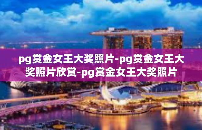 pg赏金女王大奖照片-pg赏金女王大奖照片欣赏-pg赏金女王大奖照片