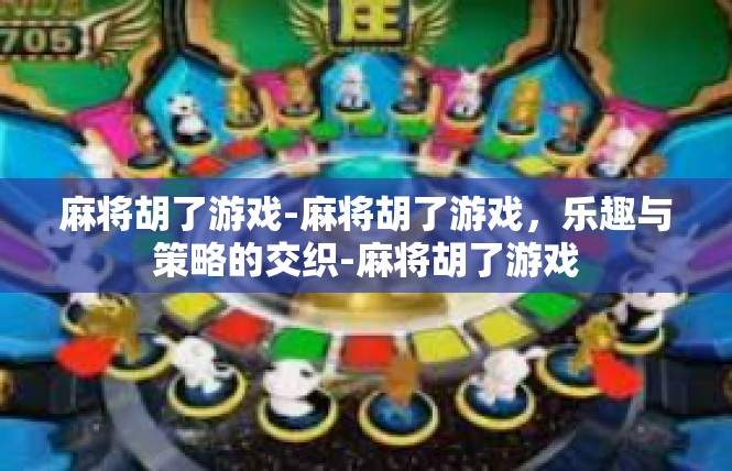 麻将胡了游戏-麻将胡了游戏，乐趣与策略的交织-麻将胡了游戏