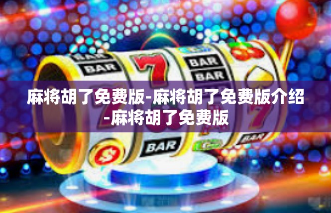 麻将胡了免费版-麻将胡了免费版介绍-麻将胡了免费版