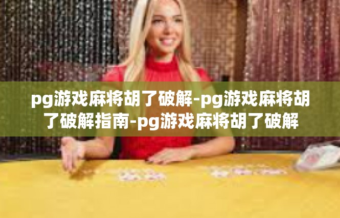 pg游戏麻将胡了破解-pg游戏麻将胡了破解指南-pg游戏麻将胡了破解