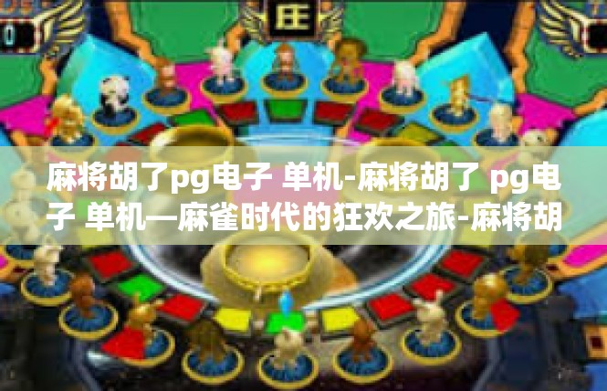 麻将胡了pg电子 单机-麻将胡了 pg电子 单机—麻雀时代的狂欢之旅-麻将胡了pg电子 单机