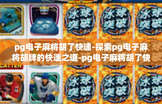pg电子麻将胡了快速-探索pg电子麻将胡牌的快速之道-pg电子麻将胡了快速