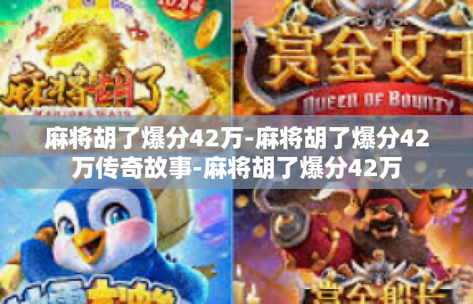 麻将胡了爆分42万-麻将胡了爆分42万传奇故事-麻将胡了爆分42万