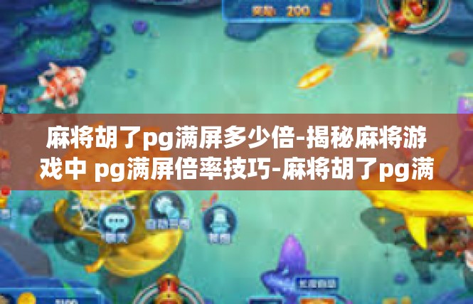 麻将胡了pg满屏多少倍-揭秘麻将游戏中 pg满屏倍率技巧-麻将胡了pg满屏多少倍