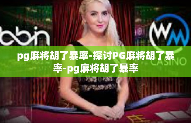 pg麻将胡了暴率-探讨PG麻将胡了暴率-pg麻将胡了暴率