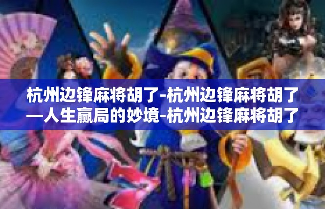 杭州边锋麻将胡了-杭州边锋麻将胡了—人生赢局的妙境-杭州边锋麻将胡了