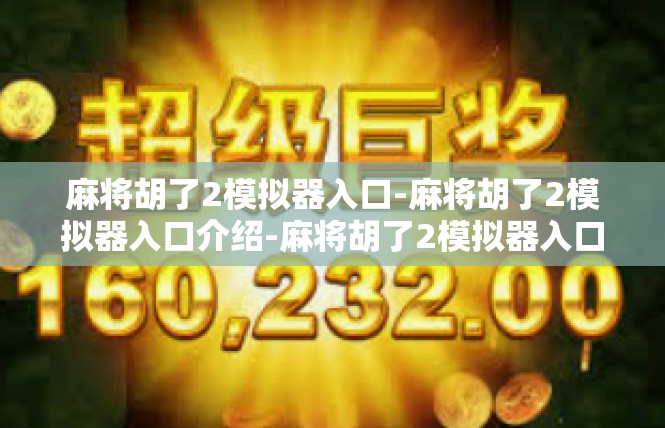 麻将胡了2模拟器入口-麻将胡了2模拟器入口介绍-麻将胡了2模拟器入口