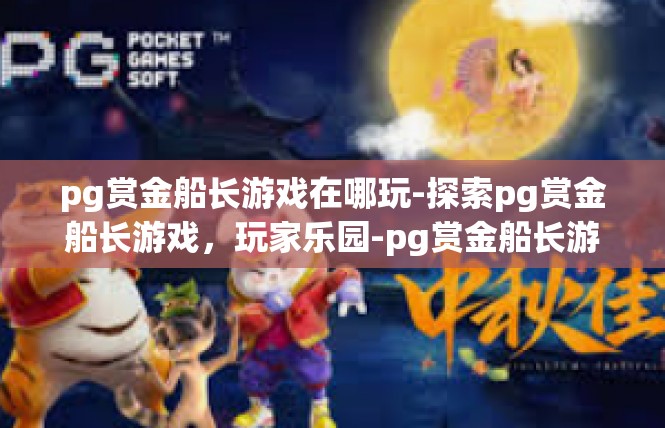 pg赏金船长游戏在哪玩-探索pg赏金船长游戏，玩家乐园-pg赏金船长游戏在哪玩