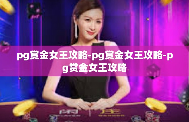 pg赏金女王攻略-pg赏金女王攻略-pg赏金女王攻略
