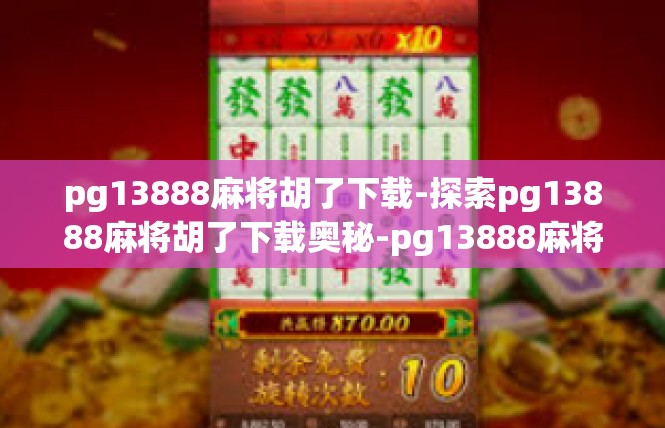 pg13888麻将胡了下载-探索pg13888麻将胡了下载奥秘-pg13888麻将胡了下载