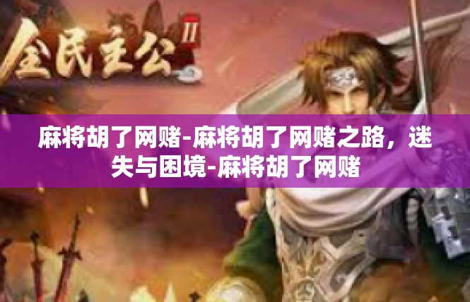 麻将胡了网赌-麻将胡了网赌之路，迷失与困境-麻将胡了网赌