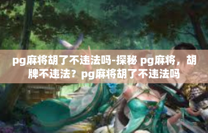 pg麻将胡了不违法吗-探秘 pg麻将，胡牌不违法？pg麻将胡了不违法吗