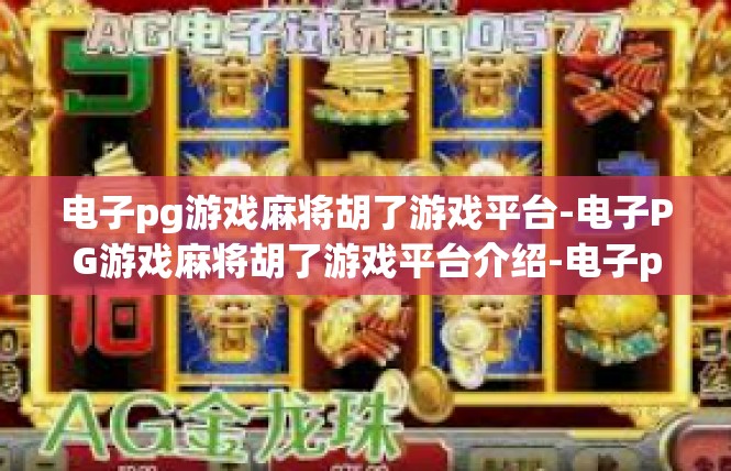 电子pg游戏麻将胡了游戏平台-电子PG游戏麻将胡了游戏平台介绍-电子pg游戏麻将胡了游戏平台