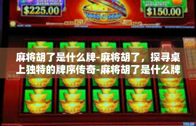 麻将胡了是什么牌-麻将胡了，探寻桌上独特的牌序传奇-麻将胡了是什么牌