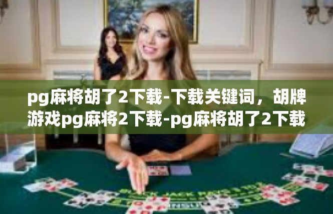 pg麻将胡了2下载-下载关键词，胡牌游戏pg麻将2下载-pg麻将胡了2下载