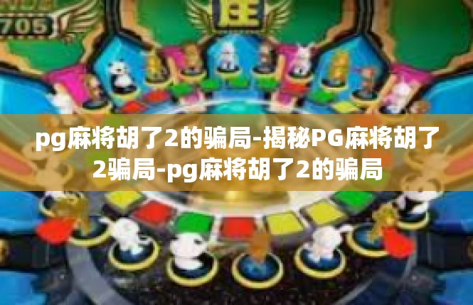 pg麻将胡了2的骗局-揭秘PG麻将胡了2骗局-pg麻将胡了2的骗局