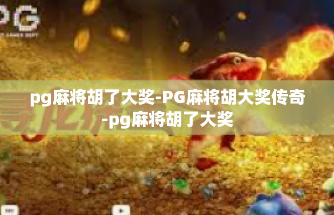 pg麻将胡了大奖-PG麻将胡大奖传奇-pg麻将胡了大奖