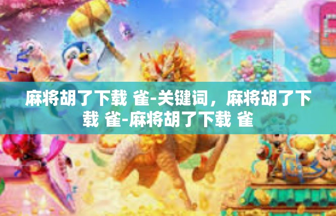 麻将胡了下载 雀-关键词，麻将胡了下载 雀-麻将胡了下载 雀