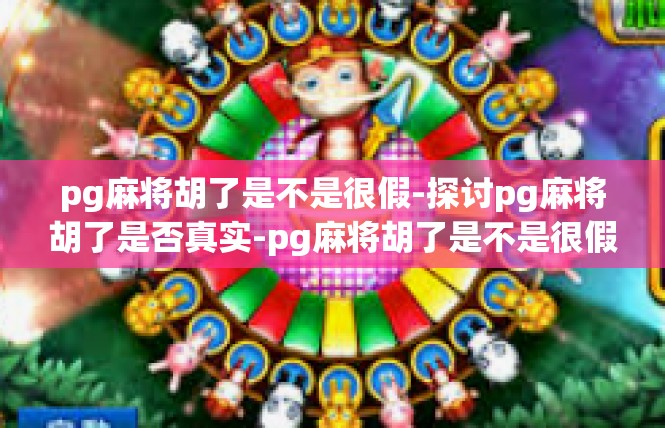 pg麻将胡了是不是很假-探讨pg麻将胡了是否真实-pg麻将胡了是不是很假