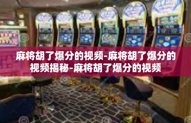 麻将胡了爆分的视频-麻将胡了爆分的视频揭秘-麻将胡了爆分的视频