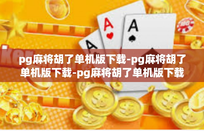 pg麻将胡了单机版下载-pg麻将胡了单机版下载-pg麻将胡了单机版下载