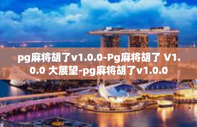 pg麻将胡了v1.0.0-Pg麻将胡了 V1.0.0 大展望-pg麻将胡了v1.0.0