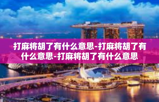 打麻将胡了有什么意思-打麻将胡了有什么意思-打麻将胡了有什么意思