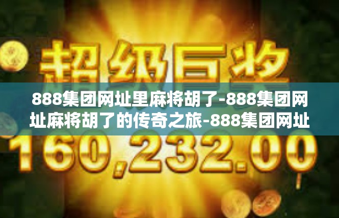888集团网址里麻将胡了-888集团网址麻将胡了的传奇之旅-888集团网址里麻将胡了