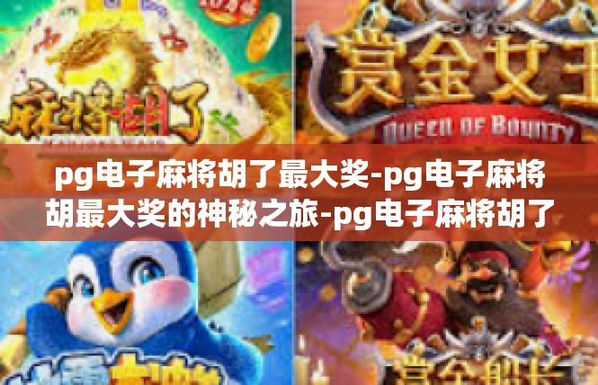pg电子麻将胡了最大奖-pg电子麻将胡最大奖的神秘之旅-pg电子麻将胡了最大奖