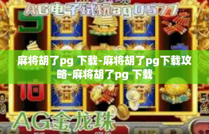 麻将胡了pg 下载-麻将胡了pg下载攻略-麻将胡了pg 下载