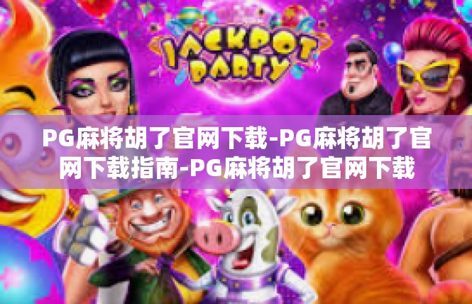 PG麻将胡了官网下载-PG麻将胡了官网下载指南-PG麻将胡了官网下载