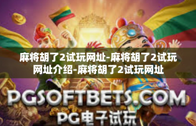 麻将胡了2试玩网址-麻将胡了2试玩网址介绍-麻将胡了2试玩网址