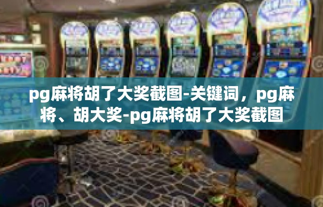 pg麻将胡了大奖截图-关键词，pg麻将、胡大奖-pg麻将胡了大奖截图