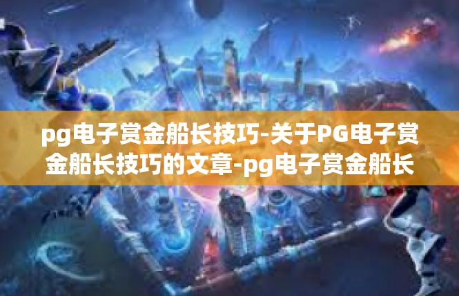 pg电子赏金船长技巧-关于PG电子赏金船长技巧的文章-pg电子赏金船长技巧